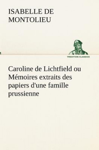 Könyv Caroline de Lichtfield ou Memoires extraits des papiers d'une famille prussienne Isabelle de Montolieu