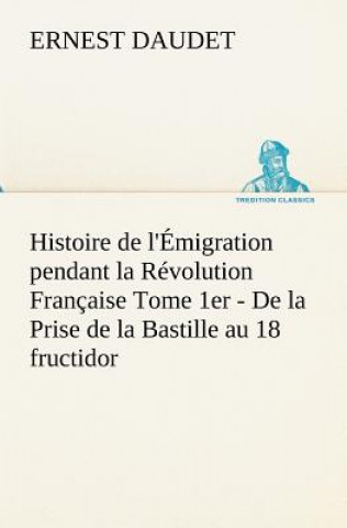 Carte Histoire de l'Emigration pendant la Revolution Francaise Tome 1er - De la Prise de la Bastille au 18 fructidor Ernest Daudet