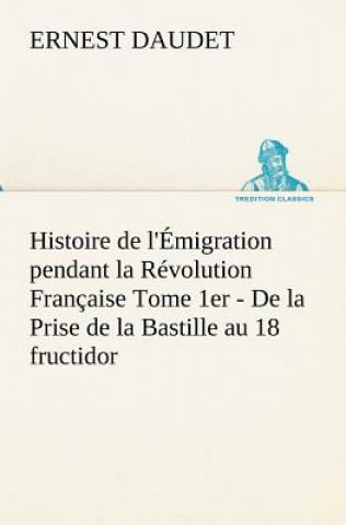 Livre Histoire de l'Emigration pendant la Revolution Francaise Tome 1er - De la Prise de la Bastille au 18 fructidor Ernest Daudet