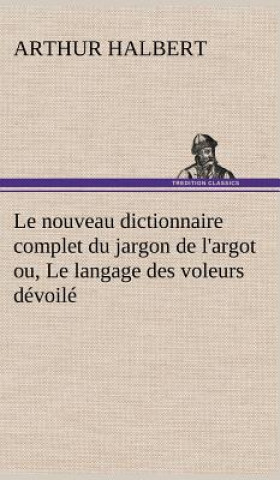 Carte Le nouveau dictionnaire complet du jargon de l'argot ou, Le langage des voleurs devoile Arthur Halbert