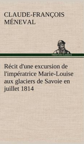 Carte Recit d'une excursion de l'imperatrice Marie-Louise aux glaciers de Savoie en juillet 1814 Claude-François Méneval