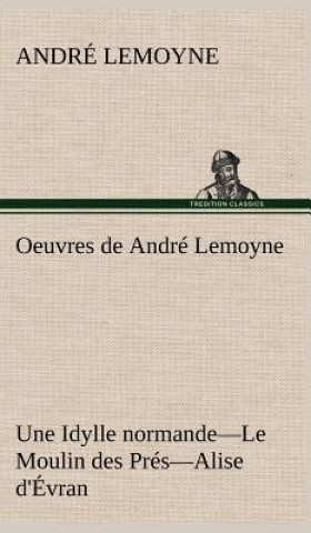 Książka Oeuvres de Andre Lemoyne Une Idylle normande.-Le Moulin des Pres.-Alise d'Evran. André Lemoyne