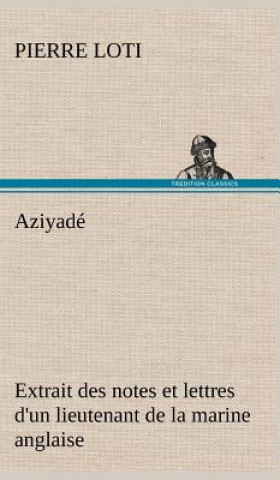 Książka Aziyade Extrait des notes et lettres d'un lieutenant de la marine anglaise entre au service de la Turquie le 10 mai 1876 tue dans les murs de Kars, le Pierre Loti