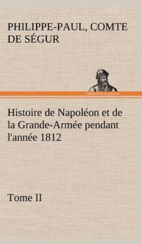 Könyv Histoire de Napoleon et de la Grande-Armee pendant l'annee 1812 Tome II Philippe-Paul