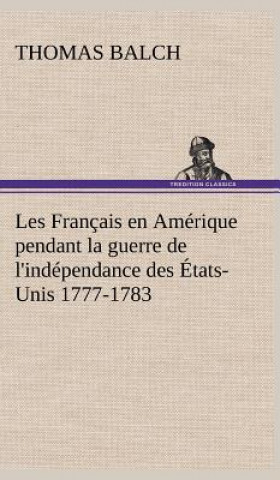 Kniha Les Francais en Amerique pendant la guerre de l'independance des Etats-Unis 1777-1783 Thomas Balch