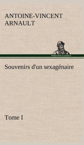 Livre Souvenirs d'un sexagenaire, Tome I A.-V. (Antoine-Vincent) Arnault