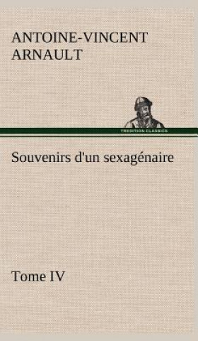 Könyv Souvenirs d'un sexagenaire, Tome IV A.-V. (Antoine-Vincent) Arnault
