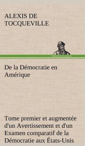 Kniha De la Democratie en Amerique, tome premier et augmentee d'un Avertissement et d'un Examen comparatif de la Democratie aux Etats-Unis et en Suisse Alexis de Tocqueville