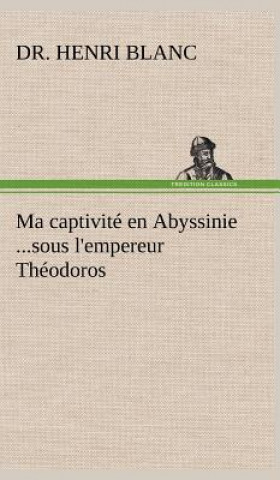 Kniha Ma captivite en Abyssinie ...sous l'empereur Theodoros Henri Blanc