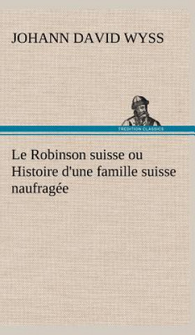 Книга Robinson suisse ou Histoire d'une famille suisse naufragee Johann David Wyss