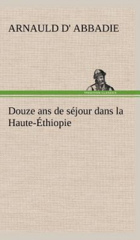 Kniha Douze ans de sejour dans la Haute-Ethiopie Arnauld d' Abbadie