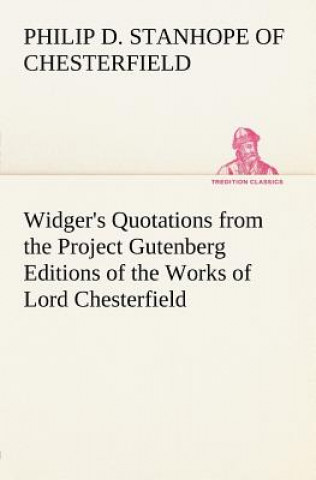 Kniha Widger's Quotations from the Project Gutenberg Editions of the Works of Lord Chesterfield Earl of Chesterfield Philip Dormer Stanhope