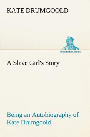 Carte Slave Girl's Story Being an Autobiography of Kate Drumgoold. Kate Drumgoold