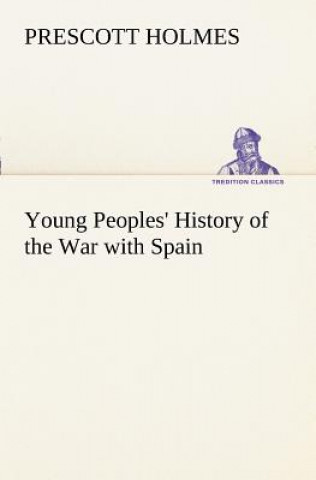 Könyv Young Peoples' History of the War with Spain Prescott Holmes