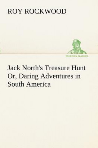 Carte Jack North's Treasure Hunt Or, Daring Adventures in South America Roy Rockwood