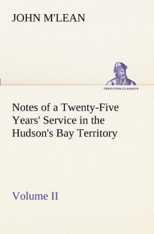 Könyv Notes of a Twenty-Five Years' Service in the Hudson's Bay Territory Volume II. John M'lean