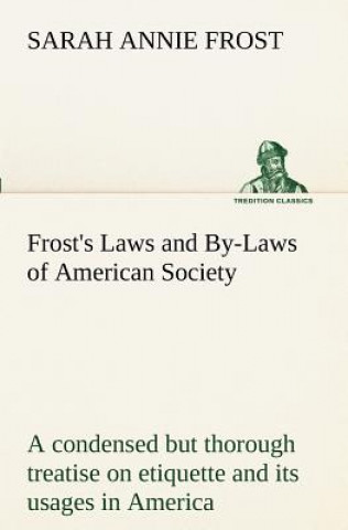 Книга Frost's Laws and By-Laws of American Society A condensed but thorough treatise on etiquette and its usages in America, containing plain and reliable d Sarah Annie Frost