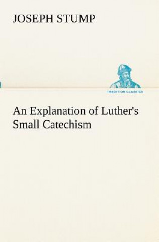 Kniha Explanation of Luther's Small Catechism Joseph Stump