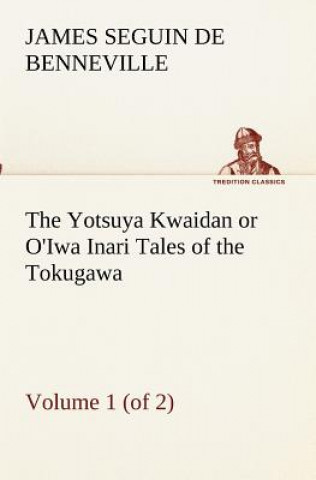 Könyv Yotsuya Kwaidan or O'Iwa Inari Tales of the Tokugawa, Volume 1 (of 2) James S. (James Seguin) De Benneville