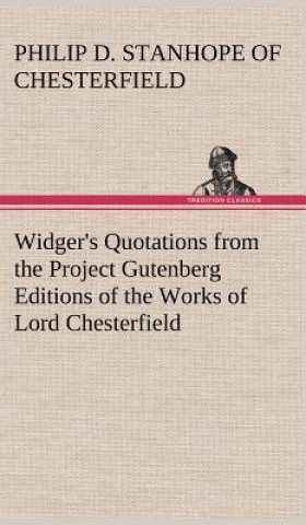 Buch Widger's Quotations from the Project Gutenberg Editions of the Works of Lord Chesterfield Earl of Chesterfield Philip Dormer Stanhope