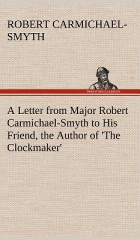 Kniha Letter from Major Robert Carmichael-Smyth to His Friend, the Author of 'The Clockmaker' Robert Carmichael-Smyth