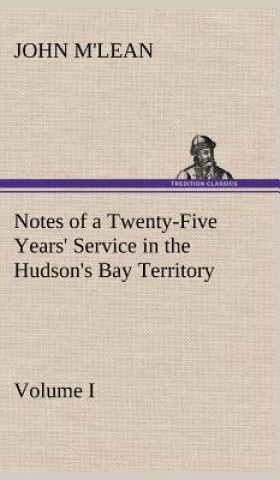 Carte Notes of a Twenty-Five Years' Service in the Hudson's Bay Territory Volume I. John M'lean
