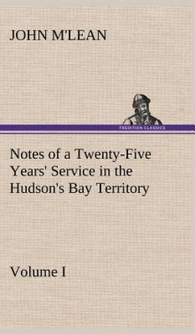 Könyv Notes of a Twenty-Five Years' Service in the Hudson's Bay Territory Volume I. John M'lean