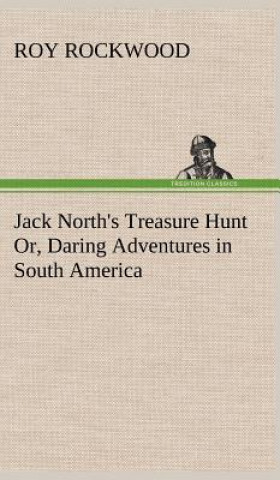 Kniha Jack North's Treasure Hunt Or, Daring Adventures in South America Roy Rockwood