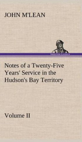 Книга Notes of a Twenty-Five Years' Service in the Hudson's Bay Territory Volume II. John M'lean