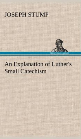 Carte Explanation of Luther's Small Catechism Joseph Stump