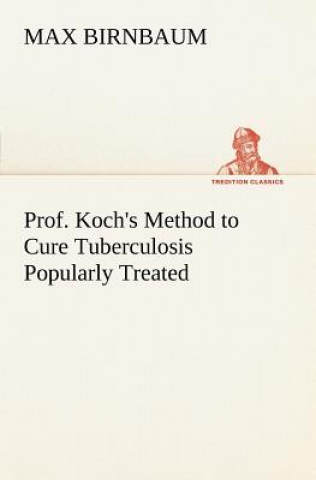 Kniha Prof. Koch's Method to Cure Tuberculosis Popularly Treated Max Birnbaum