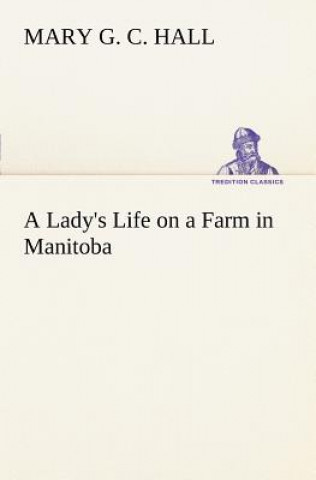 Книга Lady's Life on a Farm in Manitoba M. G. C. (Mary Georgina Caroline) Hall