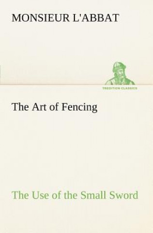 Kniha Art of Fencing The Use of the Small Sword Monsieur L'Abbat