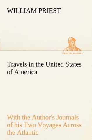 Kniha Travels in the United States of America Commencing in the Year 1793, and Ending in 1797. With the Author's Journals of his Two Voyages Across the Atla William Priest