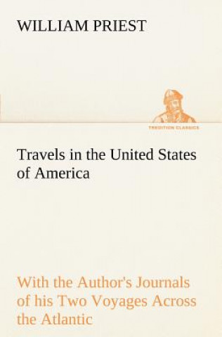 Książka Travels in the United States of America Commencing in the Year 1793, and Ending in 1797. With the Author's Journals of his Two Voyages Across the Atla William Priest