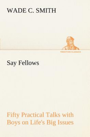 Könyv Say Fellows- Fifty Practical Talks with Boys on Life's Big Issues Wade C. Smith