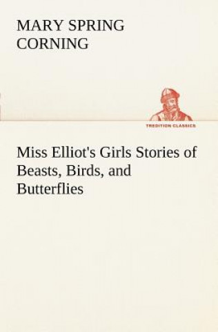 Libro Miss Elliot's Girls Stories of Beasts, Birds, and Butterflies Mary Spring Corning