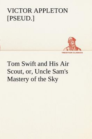 Carte Tom Swift and His Air Scout, or, Uncle Sam's Mastery of the Sky Victor [pseud.] Appleton