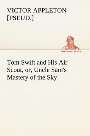 Książka Tom Swift and His Air Scout, or, Uncle Sam's Mastery of the Sky Victor [pseud.] Appleton