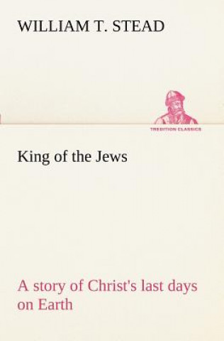 Książka King of the Jews A story of Christ's last days on Earth William T. Stead