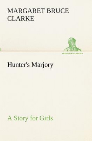 Kniha Hunter's Marjory A Story for Girls Margaret Bruce Clarke