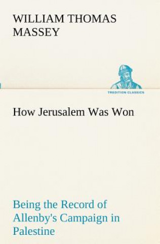 Book How Jerusalem Was Won Being the Record of Allenby's Campaign in Palestine William Thomas Massey