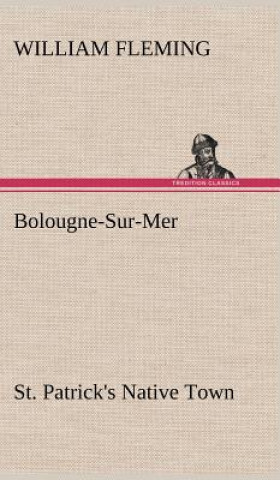 Książka Bolougne-Sur-Mer St. Patrick's Native Town William Fleming