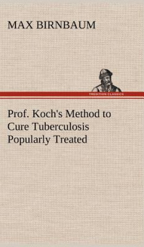 Kniha Prof. Koch's Method to Cure Tuberculosis Popularly Treated Max Birnbaum