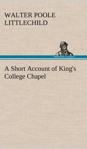 Knjiga Short Account of King's College Chapel Walter Poole Littlechild