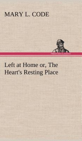 Knjiga Left at Home or, The Heart's Resting Place Mary L. Code