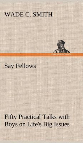Kniha Say Fellows- Fifty Practical Talks with Boys on Life's Big Issues Wade C. Smith