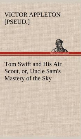 Βιβλίο Tom Swift and His Air Scout, or, Uncle Sam's Mastery of the Sky Victor [pseud.] Appleton