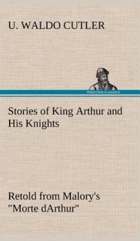 Książka Stories of King Arthur and His Knights Retold from Malory's "Morte dArthur" U. Waldo Cutler