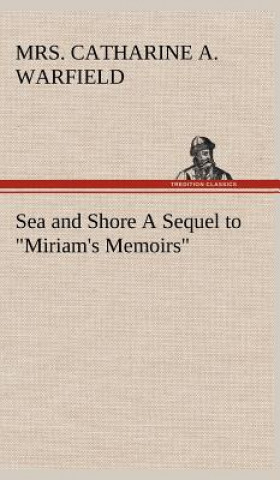 Libro Sea and Shore A Sequel to "Miriam's Memoirs" Mrs. Catharine A. Warfield